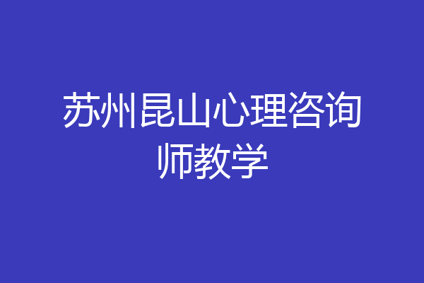 苏州昆山心理咨询师教学