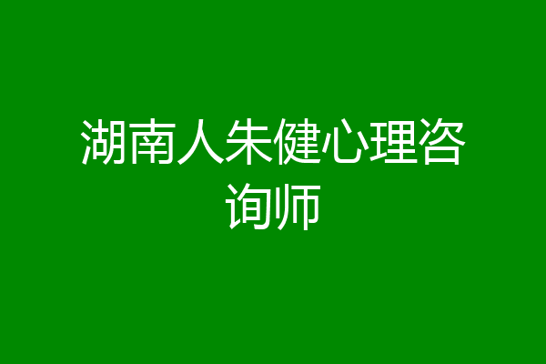 湖南人朱健心理咨询师