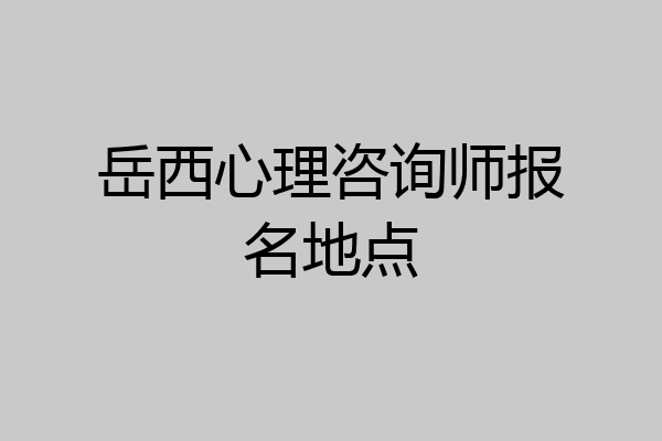 岳西心理咨询师报名地点