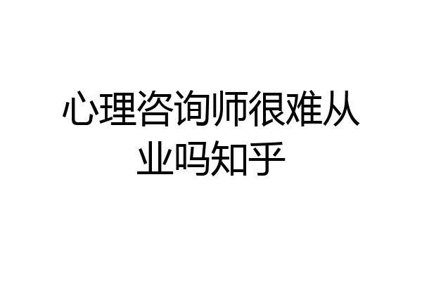 心理咨询师很难从业吗知乎
