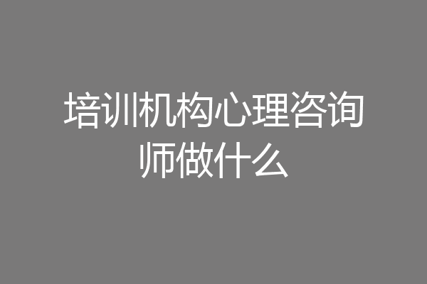 培训机构心理咨询师做什么