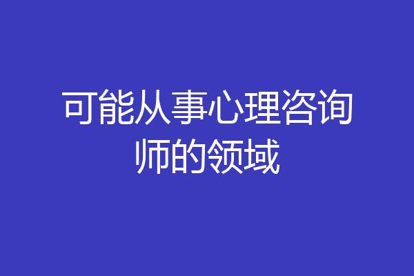 可能从事心理咨询师的领域
