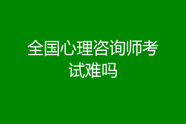 全国心理咨询师考试难吗