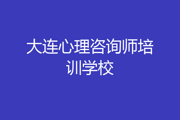 大连心理咨询师培训学校