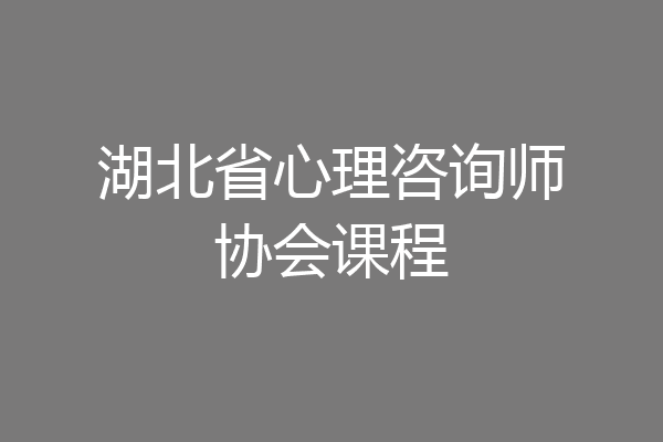 湖北省心理咨询师协会课程