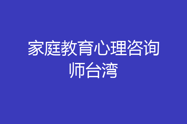 家庭教育心理咨询师台湾
