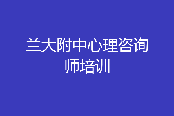 兰大附中心理咨询师培训
