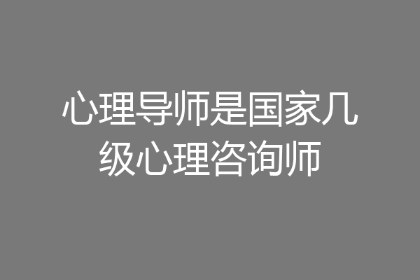 心理导师是国家几级心理咨询师