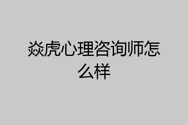 焱虎心理咨询师怎么样