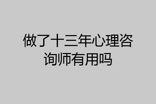 做了十三年心理咨询师有用吗