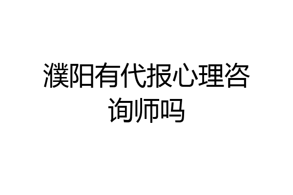 濮阳有代报心理咨询师吗