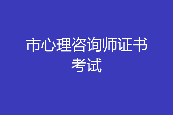 市心理咨询师证书考试