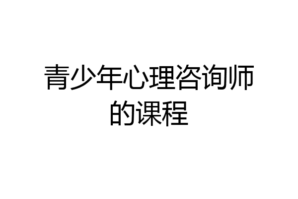 青少年心理咨询师的课程