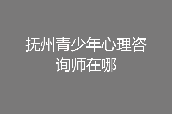 抚州青少年心理咨询师在哪