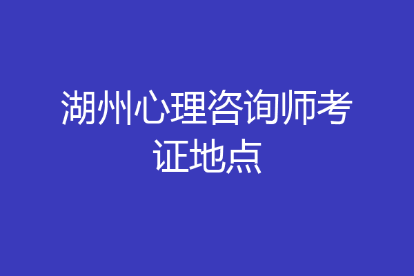 湖州心理咨询师考证地点