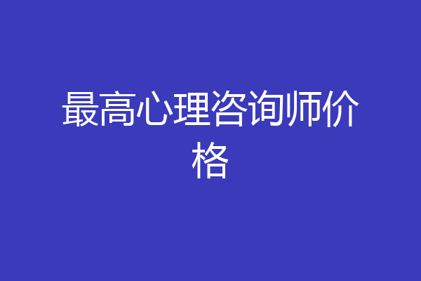 最高心理咨询师价格