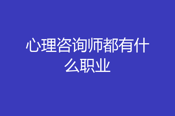 心理咨询师都有什么职业