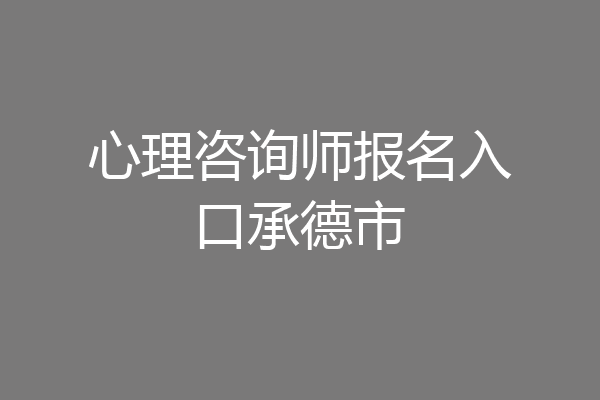 心理咨询师报名入口承德市