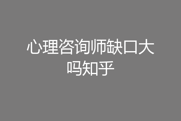 心理咨询师缺口大吗知乎