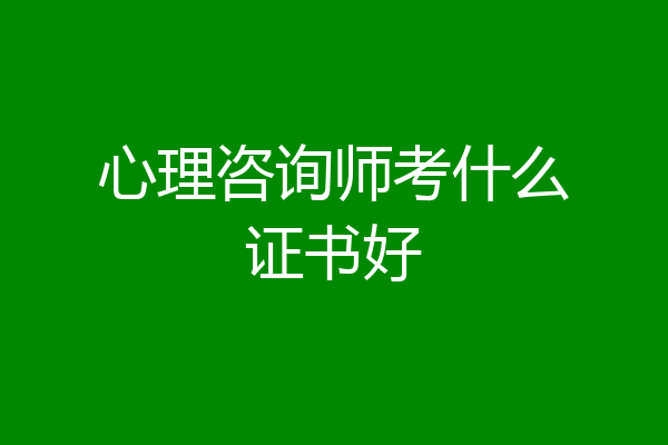 心理咨询师考什么证书好