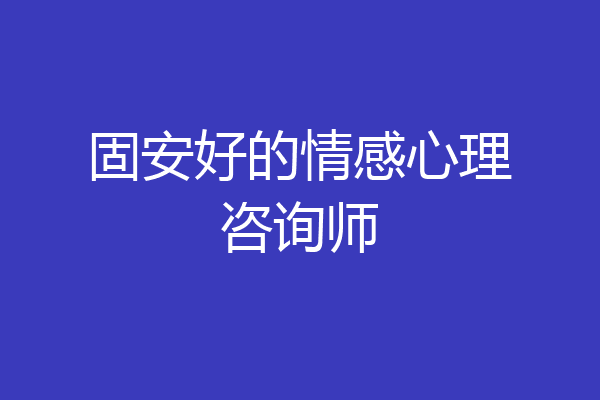 固安好的情感心理咨询师