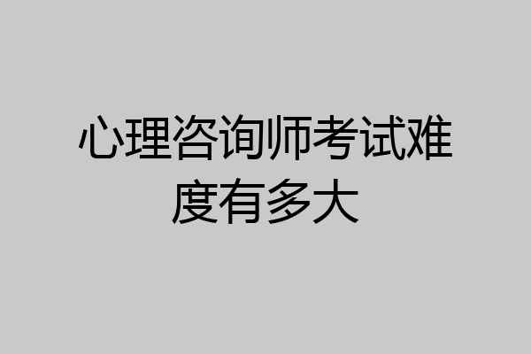 心理咨询师考试难度有多大