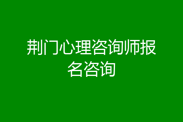 荆门心理咨询师报名咨询