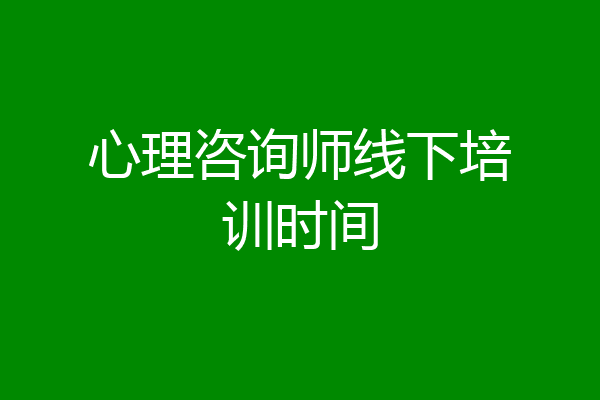 心理咨询师线下培训时间