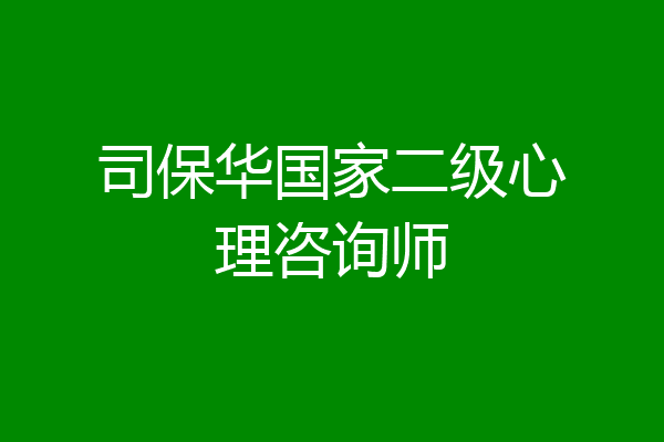 司保华国家二级心理咨询师