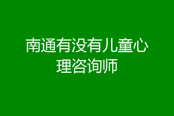 南通有没有儿童心理咨询师