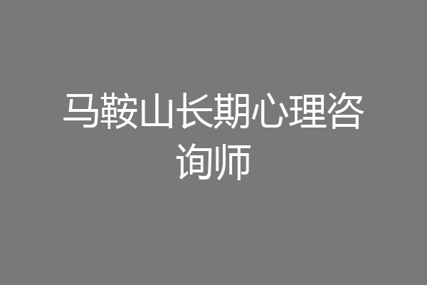 马鞍山长期心理咨询师