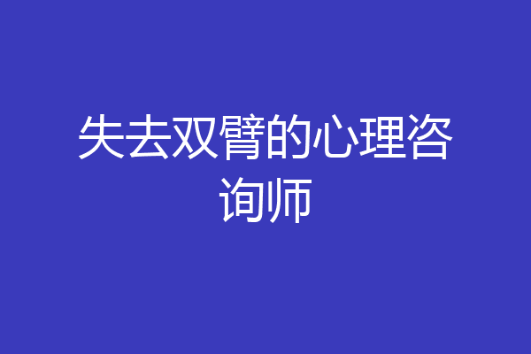 失去双臂的心理咨询师