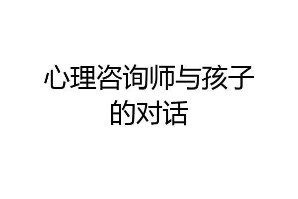 心理咨询师与孩子的对话