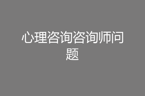 心理咨询咨询师问题