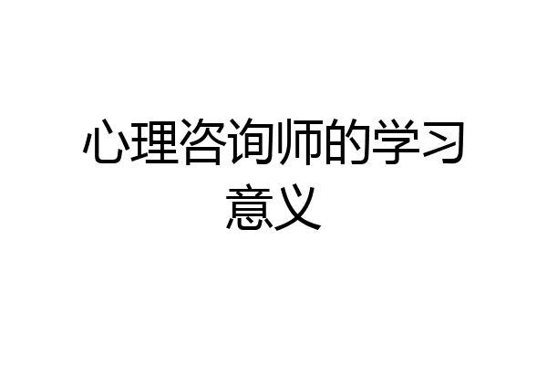心理咨询师的学习意义