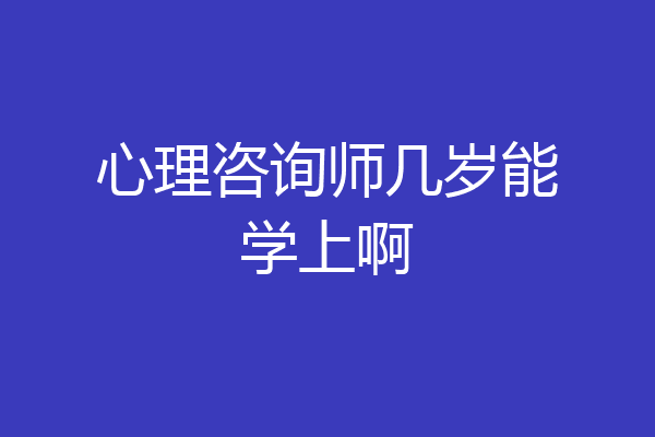 心理咨询师几岁能学上啊