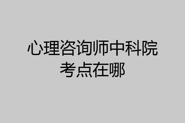 心理咨询师中科院考点在哪