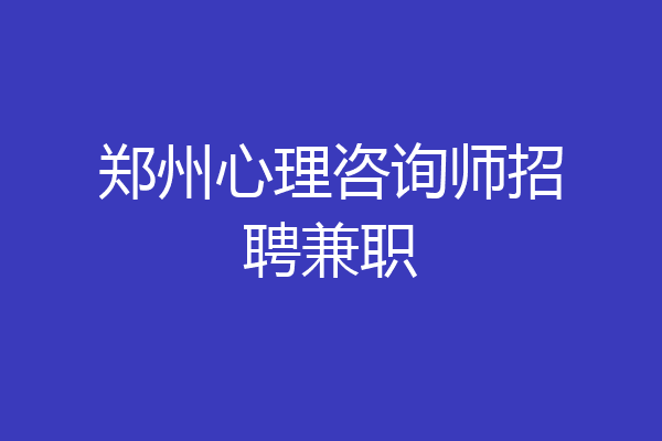 郑州心理咨询师招聘兼职