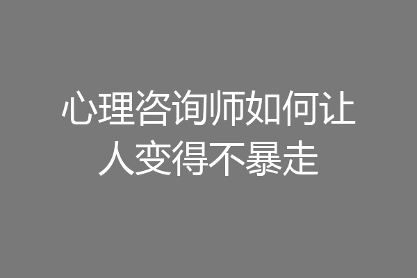 心理咨询师如何让人变得不暴走