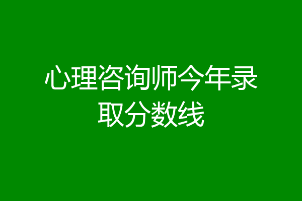 心理咨询师今年录取分数线