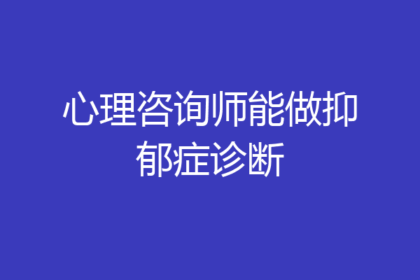 心理咨询师能做抑郁症诊断