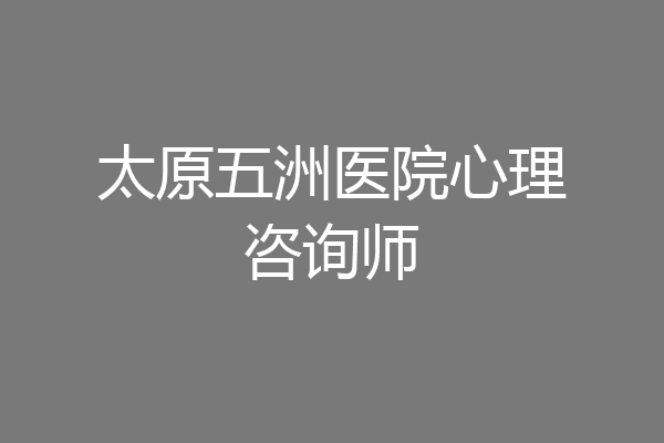 太原五洲医院心理咨询师