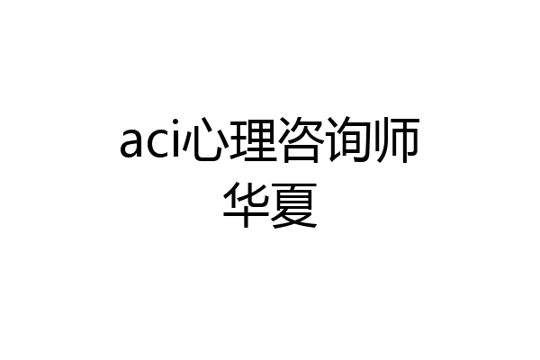 aci心理咨询师华夏
