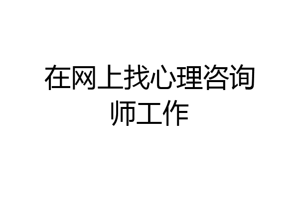 在网上找心理咨询师工作