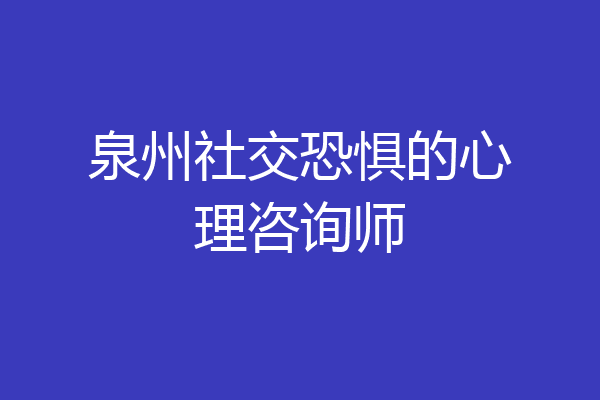 泉州社交恐惧的心理咨询师