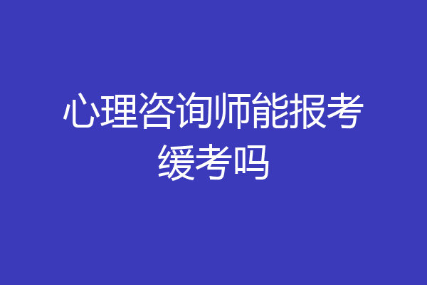 心理咨询师能报考缓考吗