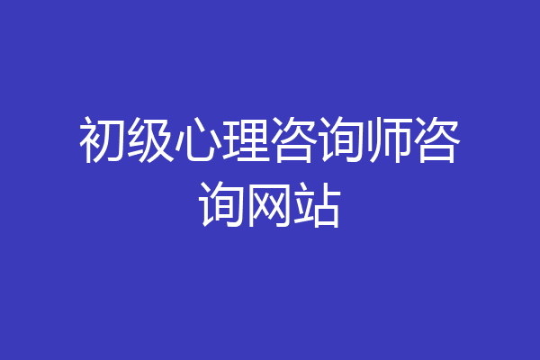 初级心理咨询师咨询网站