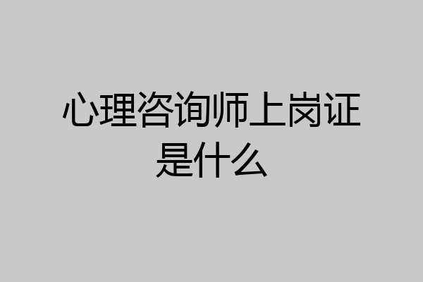 心理咨询师上岗证是什么