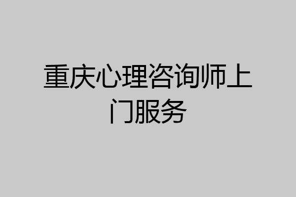 重庆心理咨询师上门服务