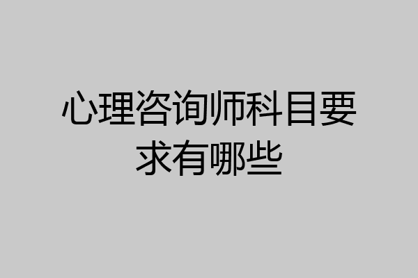 心理咨询师科目要求有哪些